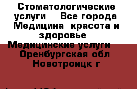 Стоматологические услуги. - Все города Медицина, красота и здоровье » Медицинские услуги   . Оренбургская обл.,Новотроицк г.